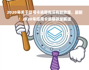 2020年关于信用卡逾期有没有新政策，最新！2020年信用卡逾期政策解读