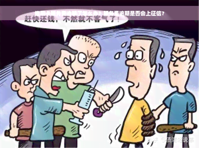 信用卡服务费逾期了怎么办？服务费逾期是否会上征信？