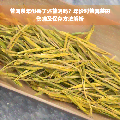 普洱茶年份丢了还能喝吗？年份对普洱茶的影响及保存方法解析