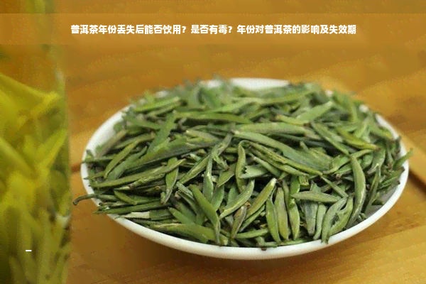 普洱茶年份丢失后能否饮用？是否有毒？年份对普洱茶的影响及失效期