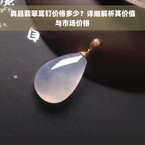 真品翡翠耳钉价格多少？详细解析其价值与市场价格