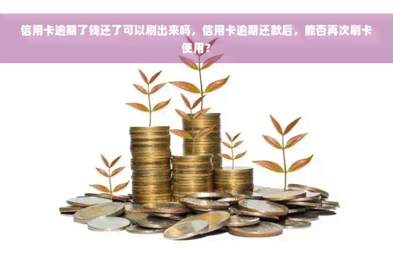 信用卡逾期了钱还了可以刷出来吗，信用卡逾期还款后，能否再次刷卡使用？