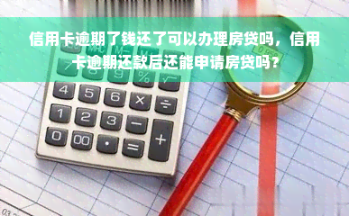 信用卡逾期了钱还了可以办理房贷吗，信用卡逾期还款后还能申请房贷吗？