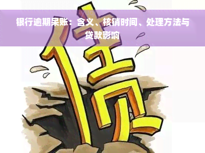 银行逾期呆账：含义、核销时间、处理方法与贷款影响