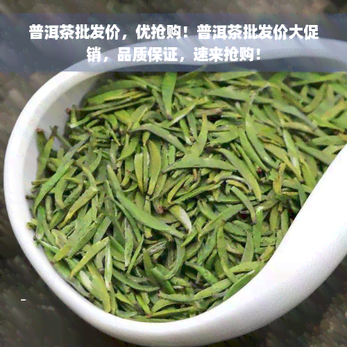 普洱茶批发价，优抢购！普洱茶批发价大促销，品质保证，速来抢购！