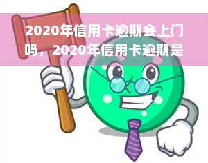 2020年信用卡逾期会上门吗，2020年信用卡逾期是否会面临上门催收？