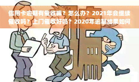 信用卡逾期有催收嘛？怎么办？2021年会继续催收吗？上门催收好吗？2020年逾期结果如何？