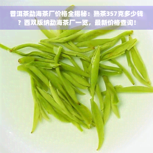 普洱茶勐海茶厂价格全揭秘：熟茶357克多少钱？西双版纳勐海茶厂一览，最新价格查询！