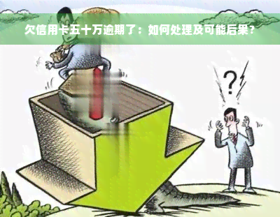 欠信用卡五十万逾期了：如何处理及可能后果？