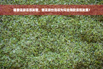 喝普洱茶舌苔发黑，普洱茶饮用后为何会导致舌苔发黑？