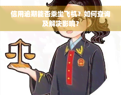 信用逾期能否乘坐飞机？如何查询及解决影响？