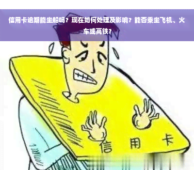 信用卡逾期能坐船吗？现在如何处理及影响？能否乘坐飞机、火车或高铁？