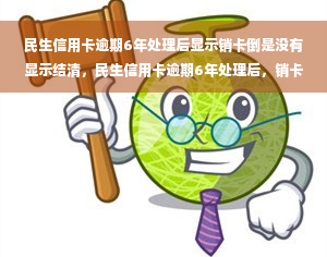 民生信用卡逾期6年处理后显示销卡倒是没有显示结清，民生信用卡逾期6年处理后，销卡成功但未显示结清