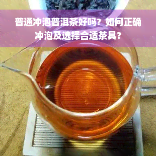 普通冲泡普洱茶好吗？如何正确冲泡及选择合适茶具？