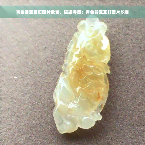 青色翡翠耳钉图片欣赏，璀璨夺目！青色翡翠耳钉图片欣赏