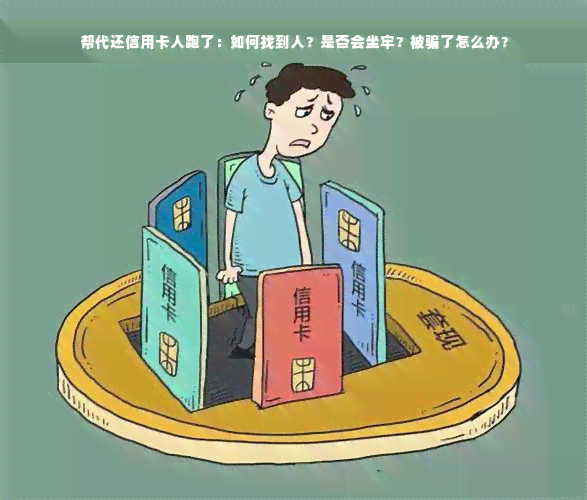 帮代还信用卡人跑了：如何找到人？是否会坐牢？被骗了怎么办？