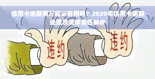 信用卡逾期两万起诉有用吗？2020年信用卡逾期处理及法律责任解析