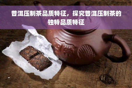 普洱压制茶品质特征，探究普洱压制茶的独特品质特征