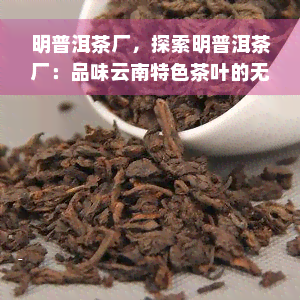 明普洱茶厂，探索明普洱茶厂：品味云南特色茶叶的无穷魅力