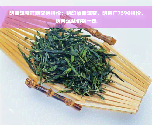 明普洱茶官网交易报价：明印象普洱茶，明茶厂7590报价，明普洱茶价格一览