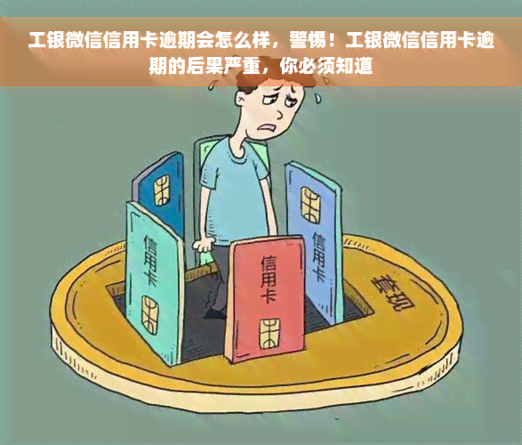 工银微信信用卡逾期会怎么样，警惕！工银微信信用卡逾期的后果严重，你必须知道