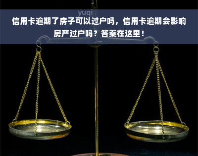 信用卡逾期了房子可以过户吗，信用卡逾期会影响房产过户吗？答案在这里！