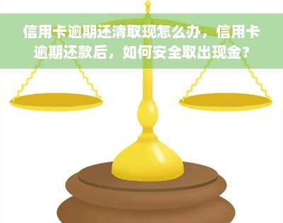 信用卡逾期还清取现怎么办，信用卡逾期还款后，如何安全取出现金？