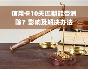 信用卡10天逾期能否消除？影响及解决办法