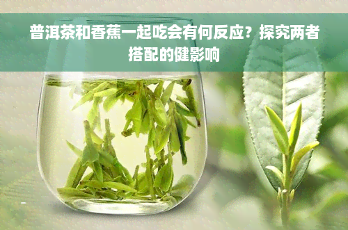 普洱茶和香蕉一起吃会有何反应？探究两者搭配的健影响