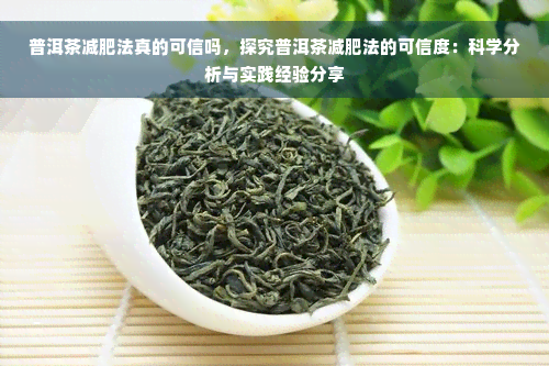 普洱茶减肥法真的可信吗，探究普洱茶减肥法的可信度：科学分析与实践经验分享