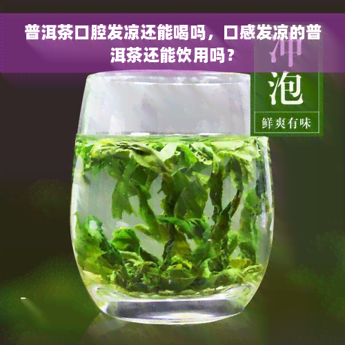 普洱茶口腔发凉还能喝吗，口感发凉的普洱茶还能饮用吗？