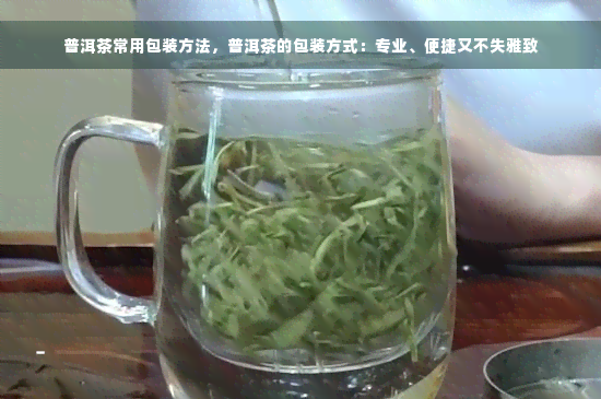 普洱茶常用包装方法，普洱茶的包装方式：专业、便捷又不失雅致