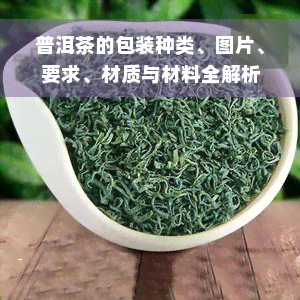 普洱茶的包装种类、图片、要求、材质与材料全解析