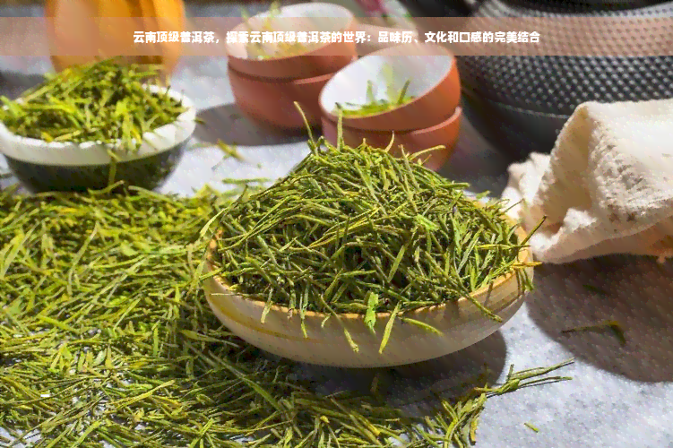 云南顶级普洱茶，探索云南顶级普洱茶的世界：品味历、文化和口感的完美结合