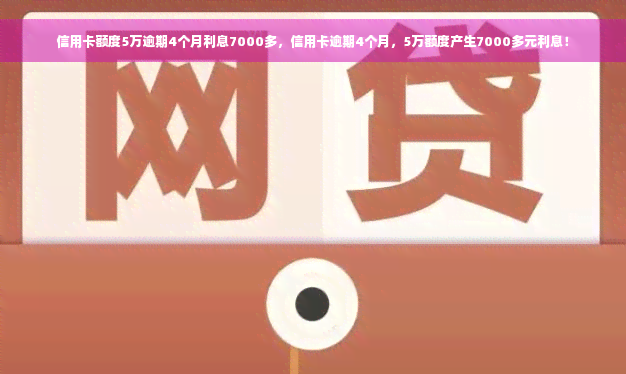 信用卡额度5万逾期4个月利息7000多，信用卡逾期4个月，5万额度产生7000多元利息！