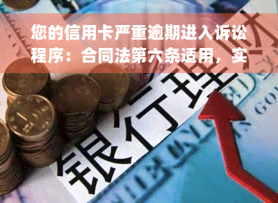 您的信用卡严重逾期进入诉讼程序：合同法第六条适用，实地核访显示欠款严重逾期