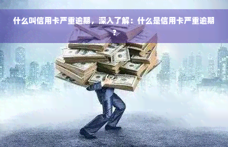 什么叫信用卡严重逾期，深入了解：什么是信用卡严重逾期？