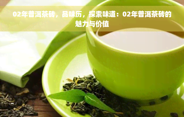 02年普洱茶砖，品味历，探索味道：02年普洱茶砖的魅力与价值