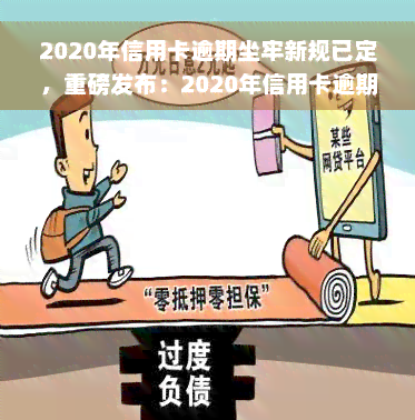 2020年信用卡逾期坐牢新规已定，重磅发布：2020年信用卡逾期坐牢新规已经确定！