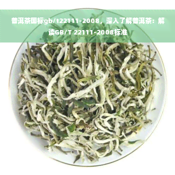 普洱茶国标gb/t22111-2008，深入了解普洱茶：解读GB/T 22111-2008标准