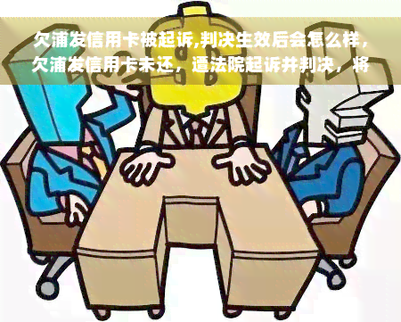 欠浦发信用卡被起诉,判决生效后会怎么样，欠浦发信用卡未还，遭法院起诉并判决，将会面临何种后果？