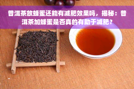 普洱茶放蜂蜜还能有减肥效果吗，揭秘：普洱茶加蜂蜜是否真的有助于减肥？