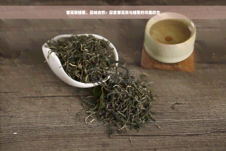 普洱茶蜂蜜，品味自然：探索普洱茶与蜂蜜的完美结合