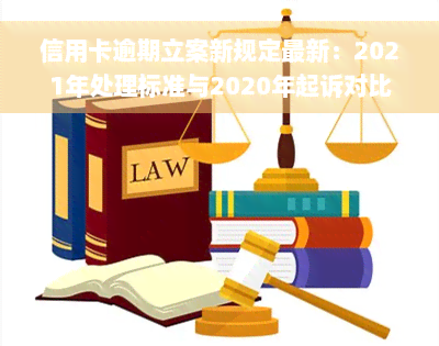 信用卡逾期立案新规定最新：2021年处理标准与2020年起诉对比