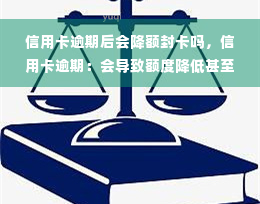 信用卡逾期后会降额封卡吗，信用卡逾期：会导致额度降低甚至被封卡吗？