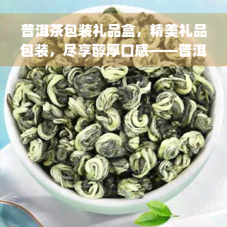 普洱茶包装礼品盒，精美礼品包装，尽享醇厚口感——普洱茶盒