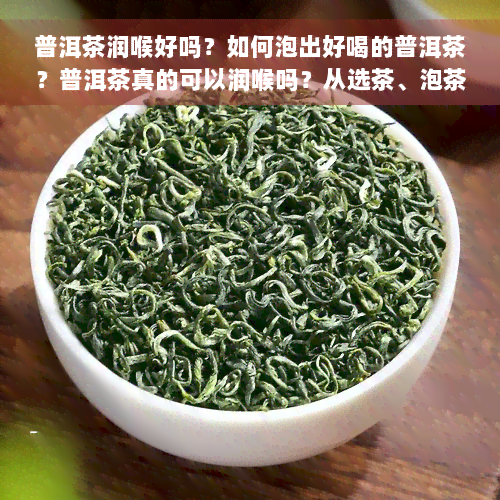 普洱茶润喉好吗？如何泡出好喝的普洱茶？普洱茶真的可以润喉吗？从选茶、泡茶到饮用，全面解析普洱茶润喉功效与正确冲泡方法。