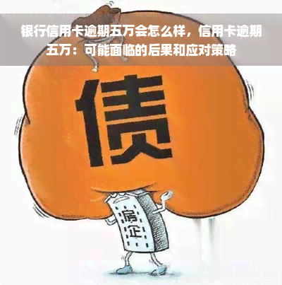 银行信用卡逾期五万会怎么样，信用卡逾期五万：可能面临的后果和应对策略