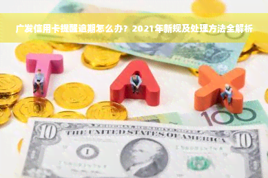 广发信用卡提醒逾期怎么办？2021年新规及处理方法全解析