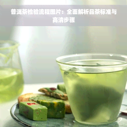 普洱茶检验流程图片：全面解析品茶标准与高清步骤